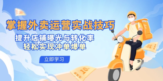 （12587期）掌握外卖运营实战技巧，提升店铺曝光与转化率，轻松实现冲单爆单-智创网
