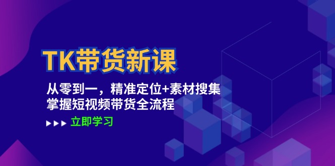 （12588期）TK带货新课：从零到一，精准定位+素材搜集 掌握短视频带货全流程-智创网