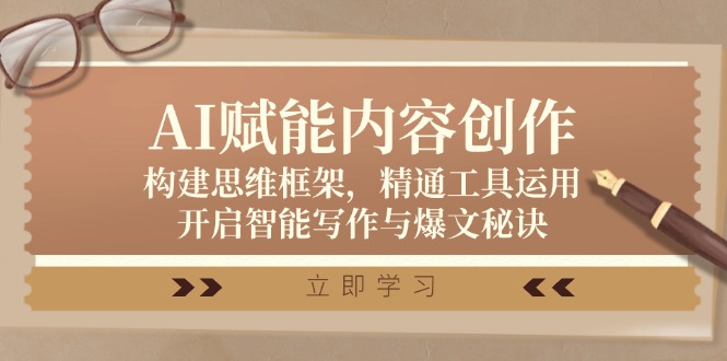 （12590期）AI赋能内容创作：构建思维框架，精通工具运用，开启智能写作与爆文秘诀-智创网