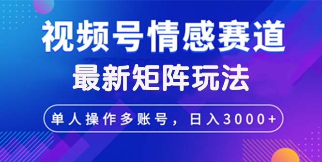 （12609期）视频号创作者分成情感赛道最新矩阵玩法日入3000+-智创网