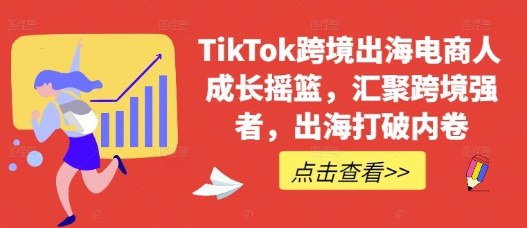 TikTok跨境出海电商人成长摇篮，汇聚跨境强者，出海打破内卷-智创网