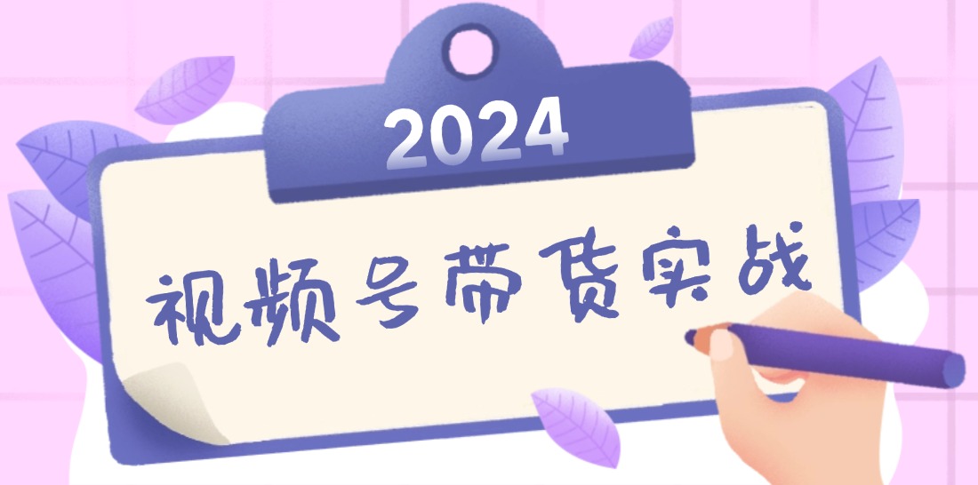 （12612期）2024视频号最新带货实战课：无人直播/书单号卖货/个人IP口播 (附资料素材)-智创网