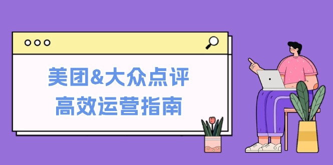 美团&大众点评高效运营指南：从平台基础认知到提升销量的实用操作技巧-智创网