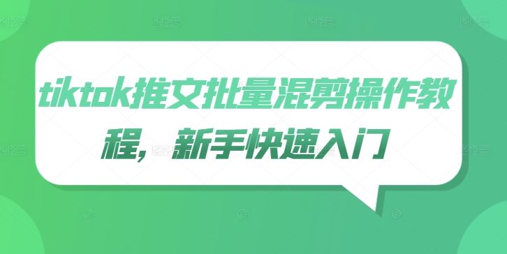 tiktok推文批量混剪操作教程，新手快速入门-智创网