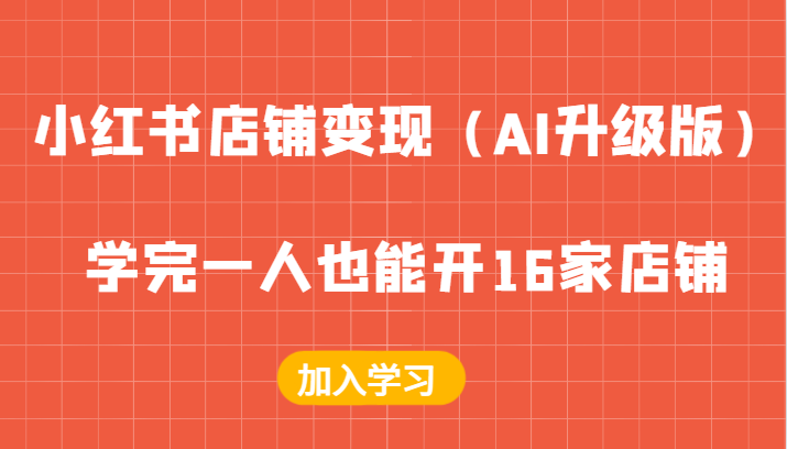 小红书店铺变现（AI升级版），学完一人也能开16家店铺-智创网