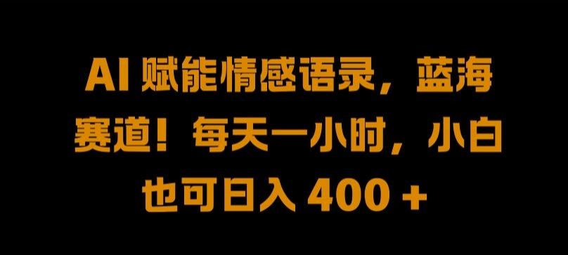 AI 赋能情感语录，蓝海赛道!每天一小时，小白也可日入 400 + 【揭秘】-智创网