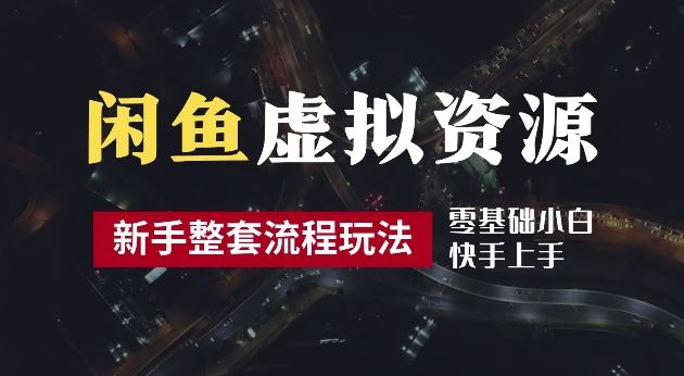 2024最新闲鱼虚拟资源玩法，养号到出单整套流程，多管道收益，每天2小时月收入过万【揭秘】-智创网