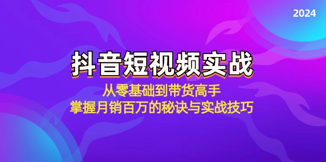 （12626期）抖音短视频实战：从零基础到带货高手，掌握月销百万的秘诀与实战技巧-智创网