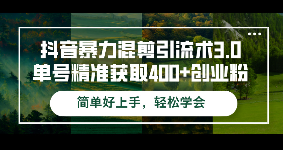 （12630期）抖音暴力混剪引流术3.0单号精准获取400+创业粉简单好上手，轻松学会-智创网