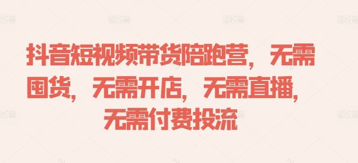 抖音短视频带货陪跑营，无需囤货、无需开店、无需直播,无需付费投流-智创网