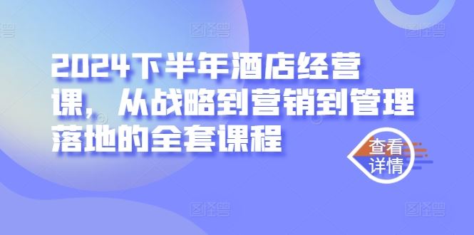 2024下半年酒店经营课，从战略到营销到管理落地的全套课程-智创网