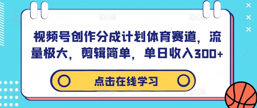 视频号创作分成计划体育赛道，流量极大，剪辑简单，单日收入300+-智创网