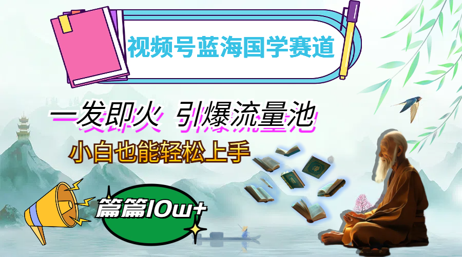 （12636期）视频号蓝海国学赛道，一发即火，引爆流量池，小白也能轻松上手，月入过万-智创网