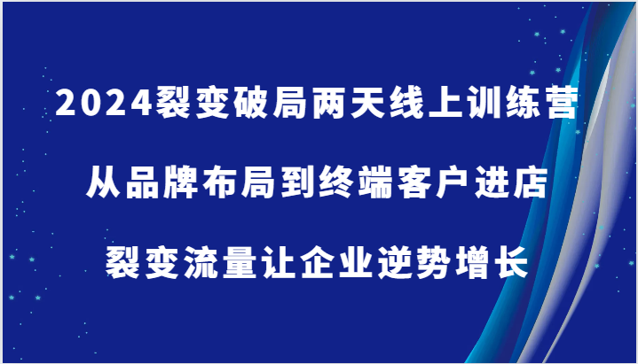 2024裂变破局两天线上训练营-从品牌布局到终端客户进店，裂变流量让企业逆势增长-智创网