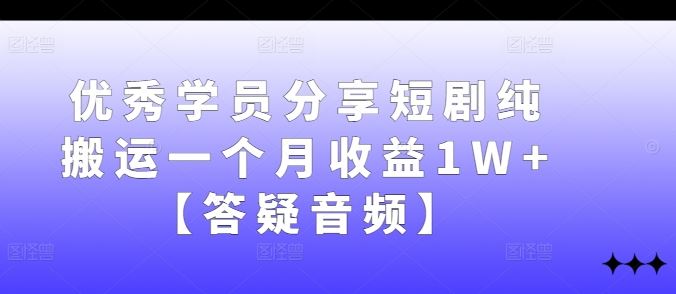 优秀学员分享短剧纯搬运一个月收益1W+【答疑音频】-智创网