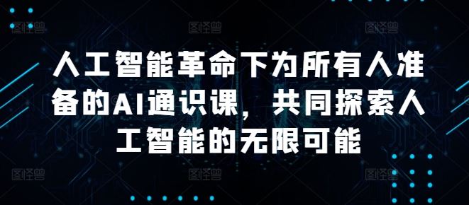 人工智能革命下为所有人准备的AI通识课，共同探索人工智能的无限可能-智创网