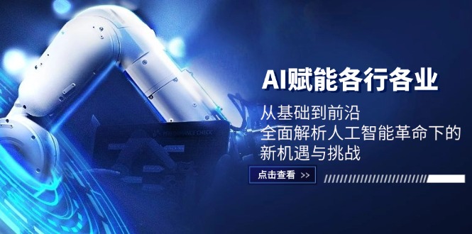 AI赋能各行各业：从基础到前沿，全面解析人工智能革命下的新机遇与挑战-智创网