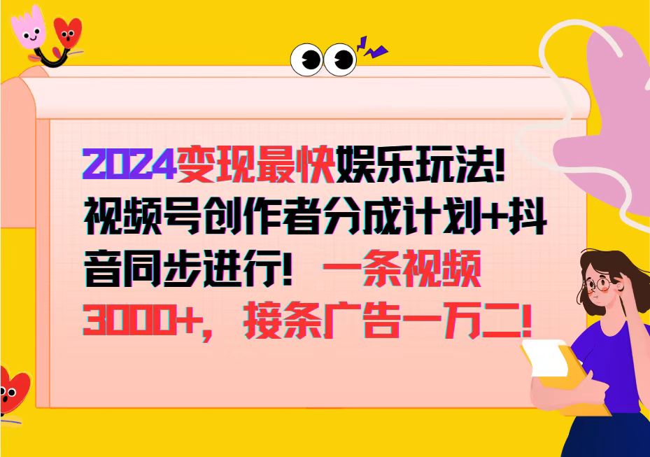 （12648期）2024变现最快娱乐玩法！视频号创作者分成计划+抖音同步进行！一条视频3…-智创网