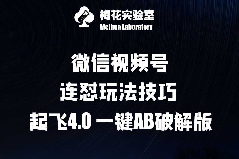 梅花实验窒微信视频号连怼玩法技巧起飞4.0一键AB破解版【揭秘】-智创网