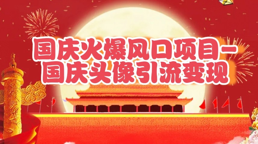 国庆爆火风口项目——国庆头像引流变现，零门槛高收益，小白也能起飞-智创网