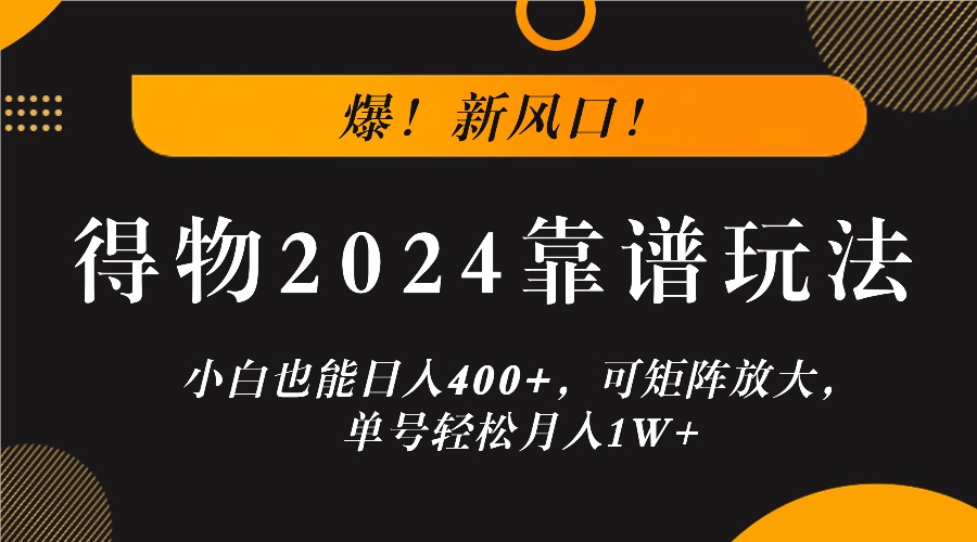 爆！新风口！小白也能日入400+，得物2024靠谱玩法，可矩阵放大，单号轻松月入1W+-智创网