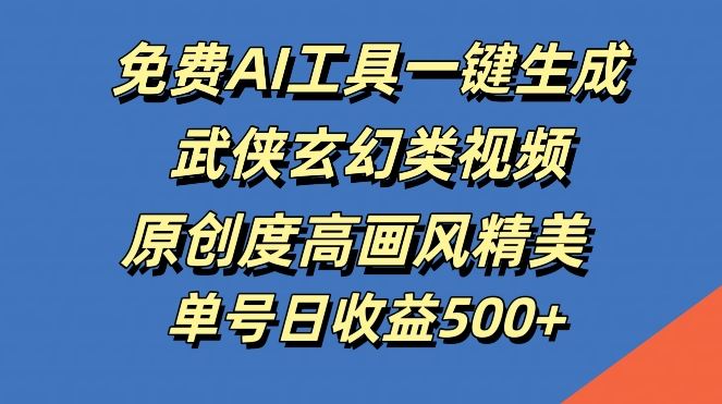 免费AI工具一键生成武侠玄幻类视频，原创度高画风精美，单号日收益几张【揭秘】-智创网
