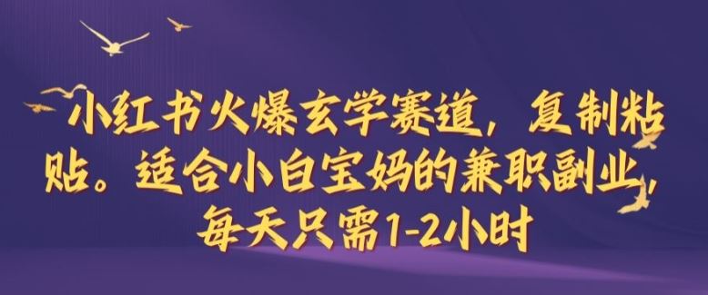 小红书火爆玄学赛道，复制粘贴，适合小白宝妈的兼职副业，每天只需1-2小时【揭秘】-智创网