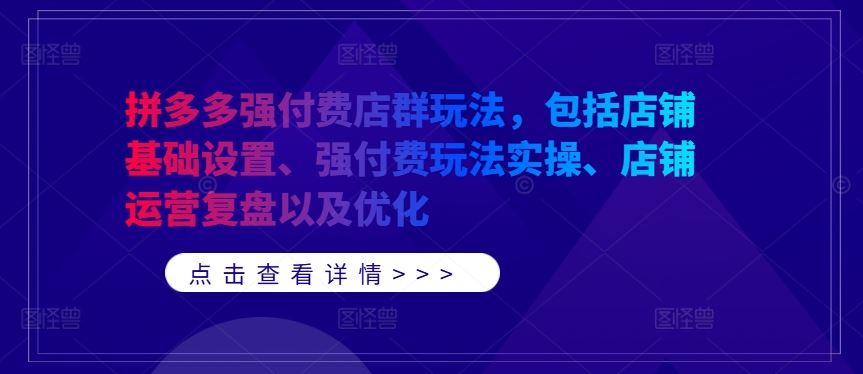 拼多多强付费店群玩法，包括店铺基础设置、强付费玩法实操、店铺运营复盘以及优化-智创网