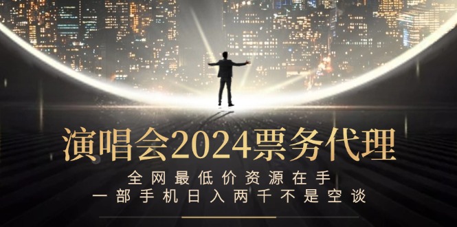 （12670期）演唱会2024票务代理，全网最低价资源在手，一部手机日入两千不是空谈-智创网