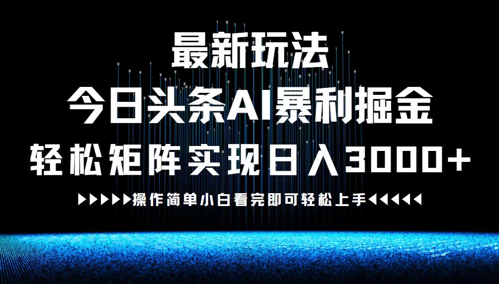 （12678期）最新今日头条AI暴利掘金玩法，轻松矩阵日入3000+-智创网