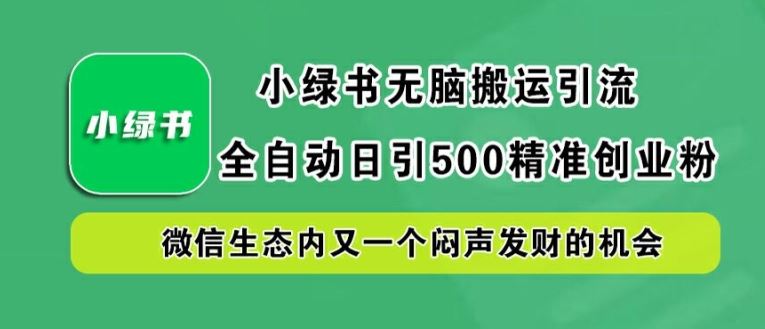 小绿书无脑搬运引流，全自动日引500精准创业粉，微信生态内又一个闷声发财的机会【揭秘】-智创网