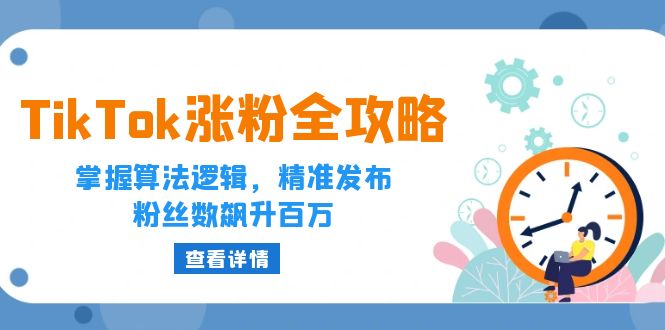 （12688期）TikTok涨粉全攻略：掌握算法逻辑，精准发布，粉丝数飙升百万-智创网