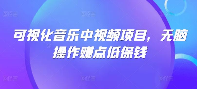 可视化音乐中视频项目，无脑操作赚点低保钱-智创网