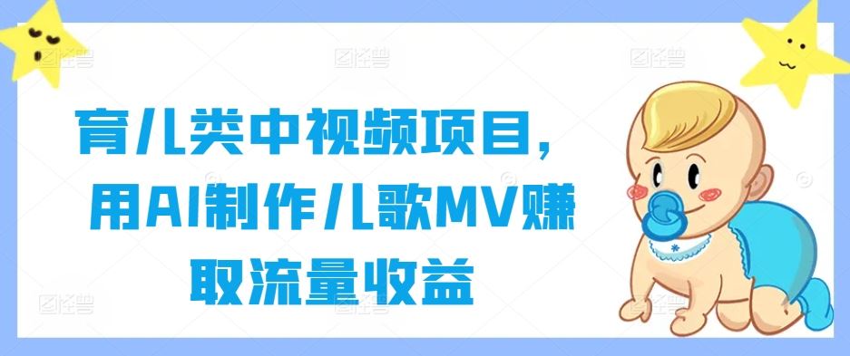 育儿类中视频项目，用AI制作儿歌MV赚取流量收益-智创网
