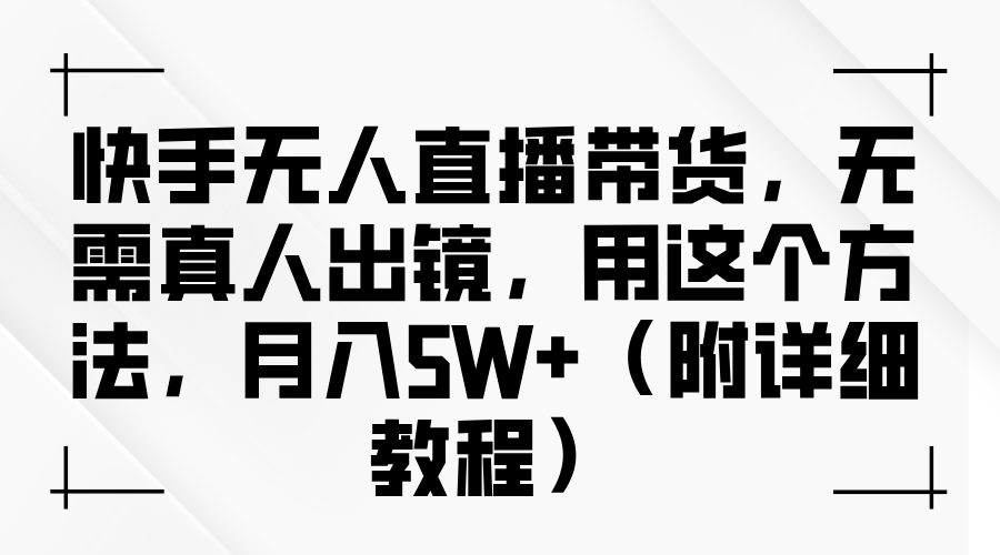 快手无人直播带货，无需真人出镜，用这个方法，月入5W+（附详细教程）-智创网