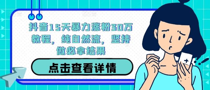 抖音15天暴力涨粉30万教程，纯自然流，坚持做必拿结果-智创网