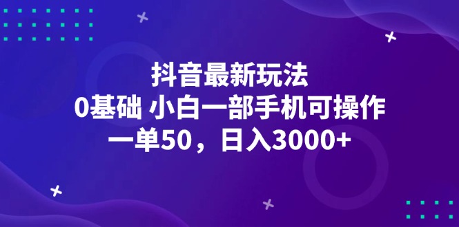 （12708期）抖音最新玩法，一单50，0基础 小白一部手机可操作，日入3000+-智创网