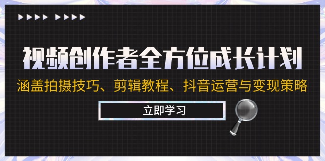 视频创作者全方位成长计划：涵盖拍摄技巧、剪辑教程、抖音运营与变现策略-智创网