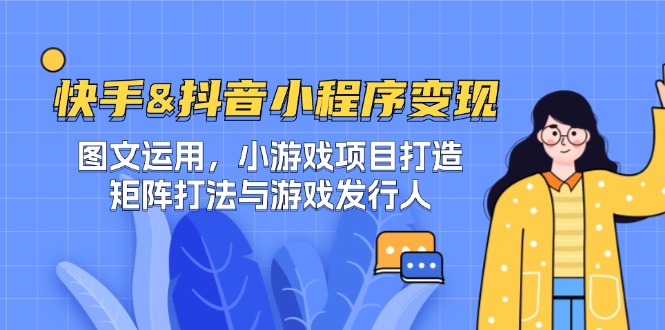（12724期）快手&抖音-小程序变现 图文运用/小游戏项目打造/矩阵打法与游戏发行人-智创网