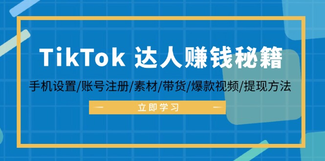 （12727期）TikTok&达人赚钱秘籍 手机设置/账号注册/素材/带货/爆款视频/提现方法-智创网