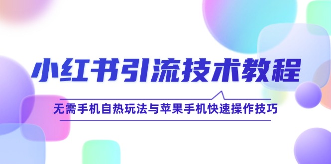 小红书引流技术教程：无需手机自热玩法与苹果手机快速操作技巧-智创网