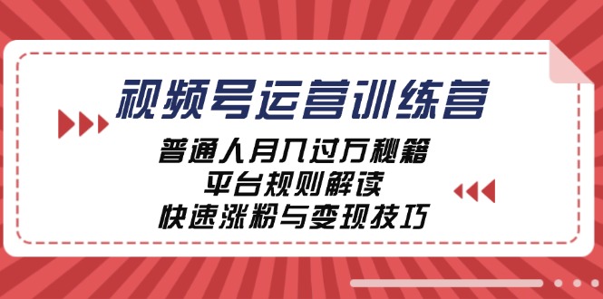 视频号运营训练营：普通人月入过万秘籍，平台规则解读，快速涨粉与变现-智创网