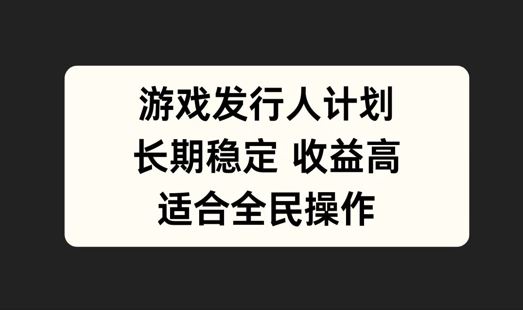 游戏发行人计划，长期稳定，适合全民操作【揭秘】-智创网
