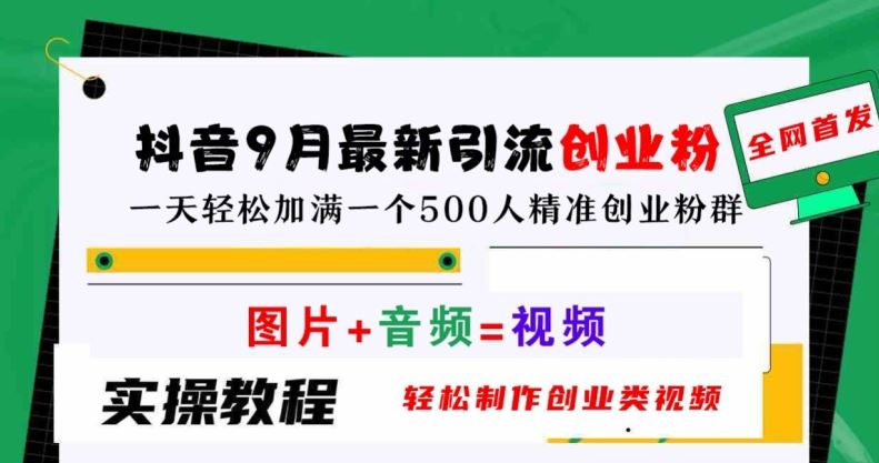 抖音9月最新引流创业粉，轻松制作创业类视频，一天轻松加满一个500人精准创业粉群【揭秘】-智创网