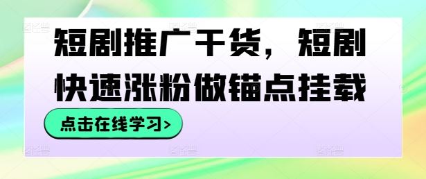 短剧推广干货，短剧快速涨粉做锚点挂载-智创网