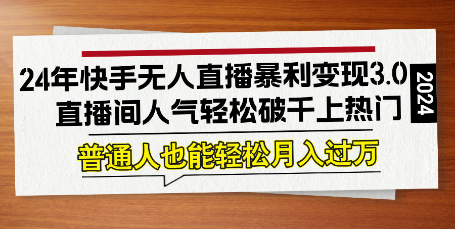 （12749期）24年快手无人直播暴利变现3.0，直播间人气轻松破千上热门，普通人也能…-智创网