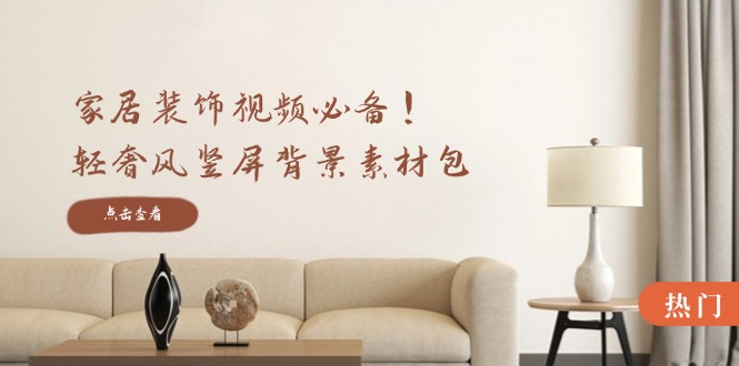 家居装饰视频必备！轻奢风竖屏背景素材包，含清晰、中间虚化、全屏虚化-智创网