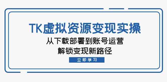 TK虚拟资源变现实操：从下载部署到账号运营，解锁变现新路径-智创网
