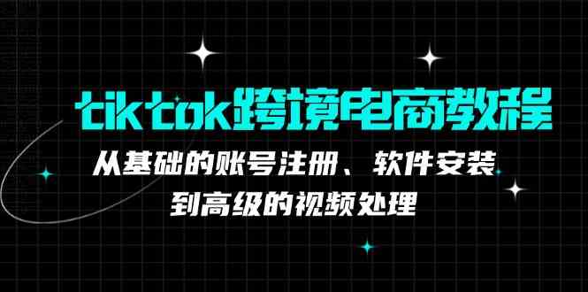 tiktok跨境电商教程：从基础的账号注册、软件安装，到高级的视频处理-智创网