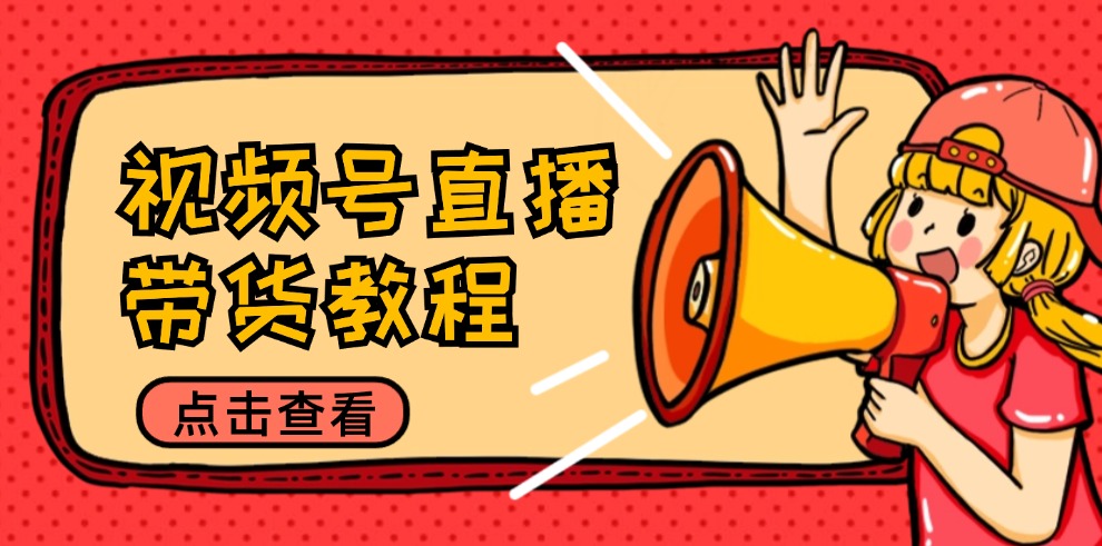（12796期）视频号直播带货教程：选品思路与话术拆解/掌握多种带货套路/提升直播效果-智创网
